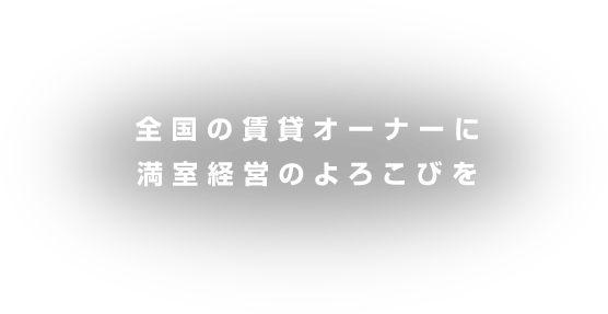 全国の賃貸オーナーに満室経営のよろこびを